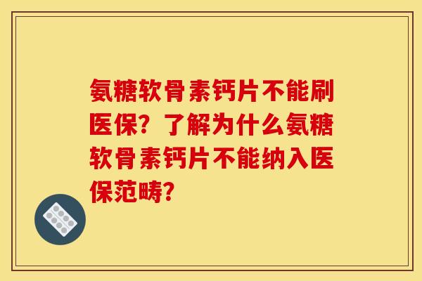 氨糖软骨素钙片不能刷医保？了解为什么氨糖软骨素钙片不能纳入医保范畴？