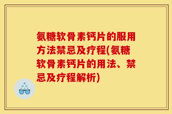 氨糖软骨素钙片的服用方法禁忌及疗程(氨糖软骨素钙片的用法、禁忌及疗程解析)