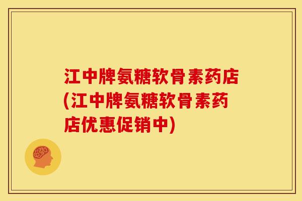 江中牌氨糖软骨素药店(江中牌氨糖软骨素药店优惠促销中)