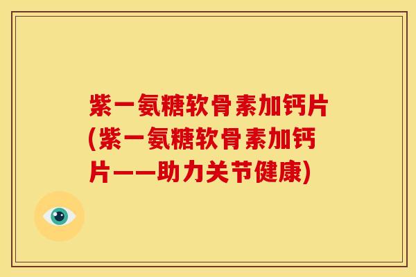 紫一氨糖软骨素加钙片(紫一氨糖软骨素加钙片——助力关节健康)
