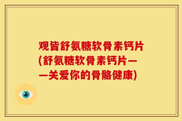 观皆舒氨糖软骨素钙片(舒氨糖软骨素钙片——关爱你的骨骼健康)
