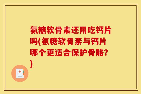 氨糖软骨素还用吃钙片吗(氨糖软骨素与钙片哪个更适合保护骨骼？)