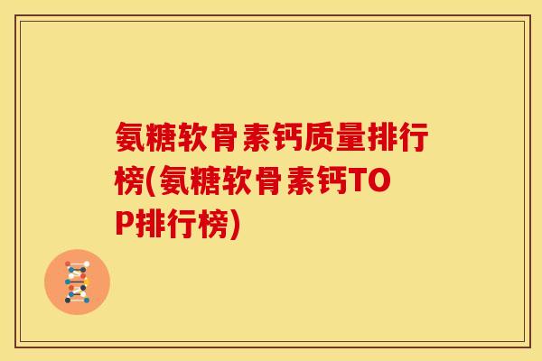 氨糖软骨素钙质量排行榜(氨糖软骨素钙TOP排行榜)