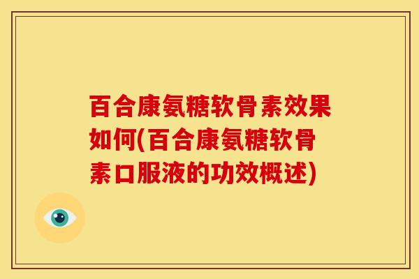 百合康氨糖软骨素效果如何(百合康氨糖软骨素口服液的功效概述)