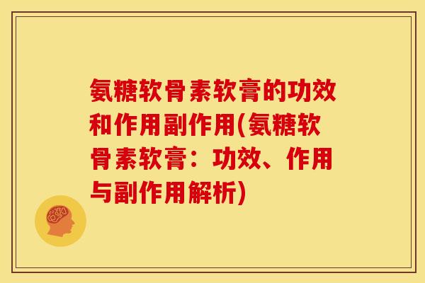 氨糖软骨素软膏的功效和作用副作用(氨糖软骨素软膏：功效、作用与副作用解析)