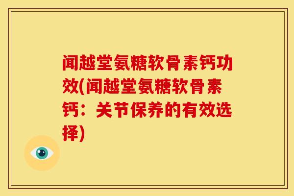 闻越堂氨糖软骨素钙功效(闻越堂氨糖软骨素钙：关节保养的有效选择)