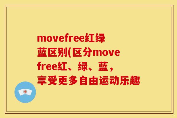 movefree红绿蓝区别(区分movefree红、绿、蓝，享受更多自由运动乐趣