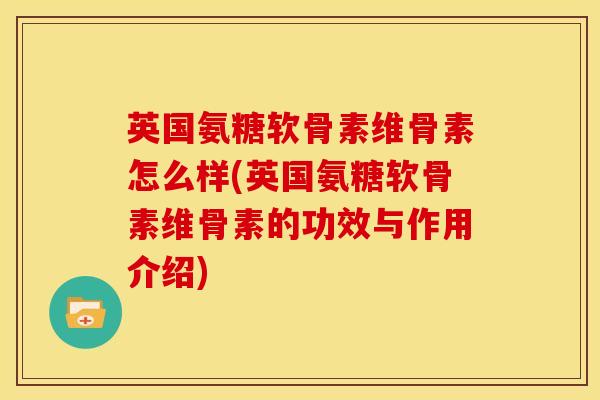 英国氨糖软骨素维骨素怎么样(英国氨糖软骨素维骨素的功效与作用介绍)