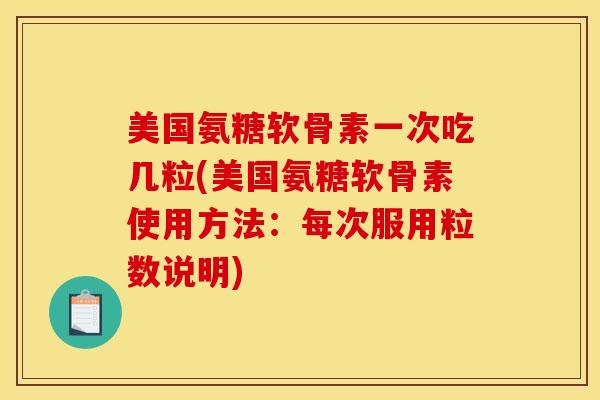美国氨糖软骨素一次吃几粒(美国氨糖软骨素使用方法：每次服用粒数说明)