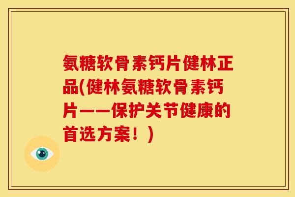 氨糖软骨素钙片健林正品(健林氨糖软骨素钙片——保护关节健康的首选方案！)
