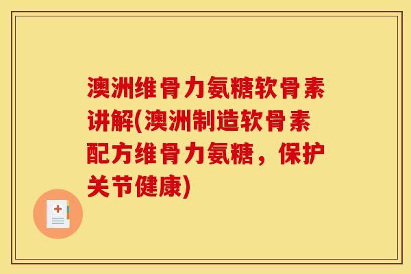 澳洲维骨力氨糖软骨素讲解(澳洲制造软骨素配方维骨力氨糖，保护关节健康)