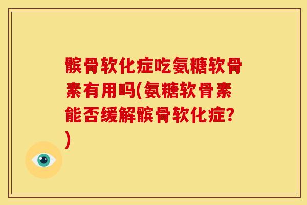 髌骨软化症吃氨糖软骨素有用吗(氨糖软骨素能否缓解髌骨软化症？)