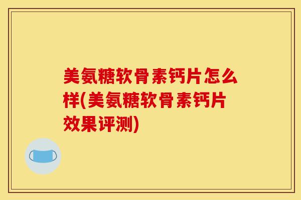 美氨糖软骨素钙片怎么样(美氨糖软骨素钙片效果评测)