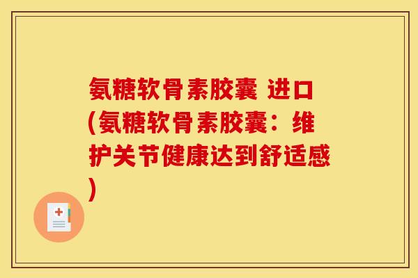 氨糖软骨素胶囊 进口(氨糖软骨素胶囊：维护关节健康达到舒适感)