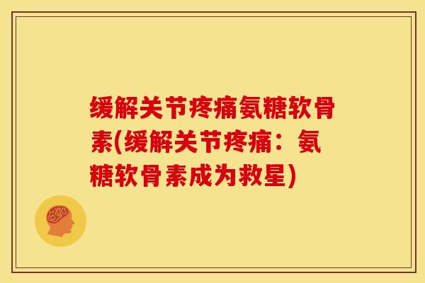 缓解关节疼痛氨糖软骨素(缓解关节疼痛：氨糖软骨素成为救星)