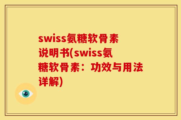 swiss氨糖软骨素说明书(swiss氨糖软骨素：功效与用法详解)