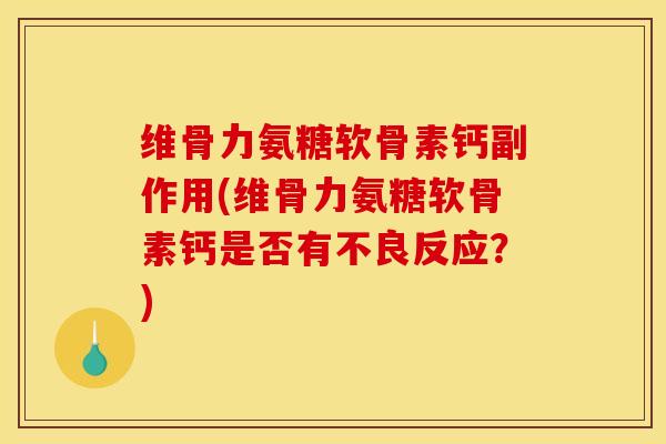 维骨力氨糖软骨素钙副作用(维骨力氨糖软骨素钙是否有不良反应？)