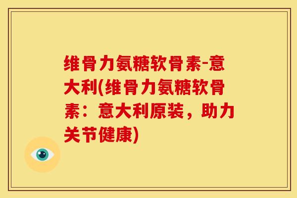 维骨力氨糖软骨素-意大利(维骨力氨糖软骨素：意大利原装，助力关节健康)