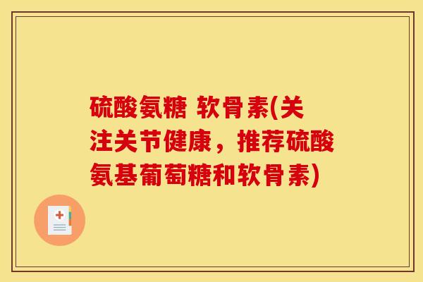 硫酸氨糖 软骨素(关注关节健康，推荐硫酸氨基葡萄糖和软骨素)