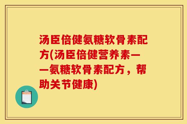 汤臣倍健氨糖软骨素配方(汤臣倍健营养素——氨糖软骨素配方，帮助关节健康)