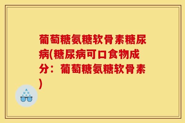 葡萄糖氨糖软骨素糖尿病(糖尿病可口食物成分：葡萄糖氨糖软骨素)