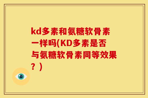 kd多素和氨糖软骨素一样吗(KD多素是否与氨糖软骨素同等效果？)