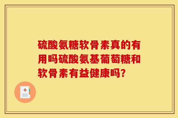 硫酸氨糖软骨素真的有用吗硫酸氨基葡萄糖和软骨素有益健康吗？