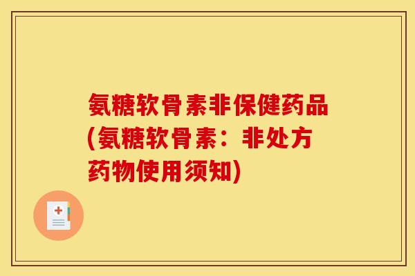 氨糖软骨素非保健药品(氨糖软骨素：非处方药物使用须知)