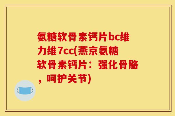 氨糖软骨素钙片bc维力维7cc(燕京氨糖软骨素钙片：强化骨骼，呵护关节)