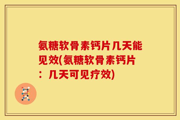 氨糖软骨素钙片几天能见效(氨糖软骨素钙片：几天可见疗效)