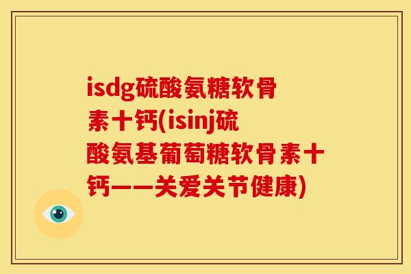 isdg硫酸氨糖软骨素十钙(isinj硫酸氨基葡萄糖软骨素十钙——关爱关节健康)