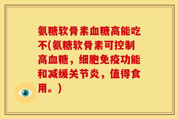 氨糖软骨素血糖高能吃不(氨糖软骨素可控制高血糖，细胞免疫功能和减缓关节炎，值得食用。)