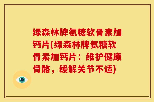 绿森林牌氨糖软骨素加钙片(绿森林牌氨糖软骨素加钙片：维护健康骨骼，缓解关节不适)