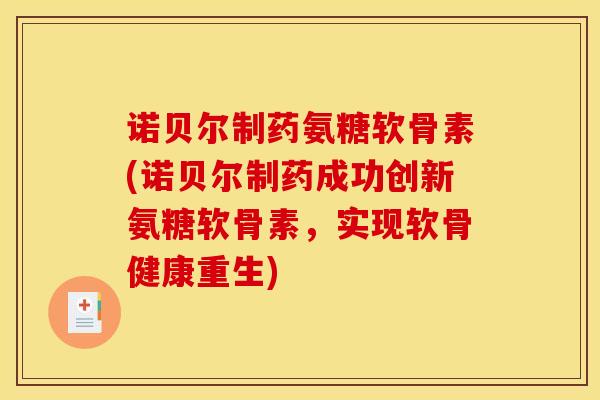 诺贝尔制药氨糖软骨素(诺贝尔制药成功创新氨糖软骨素，实现软骨健康重生)