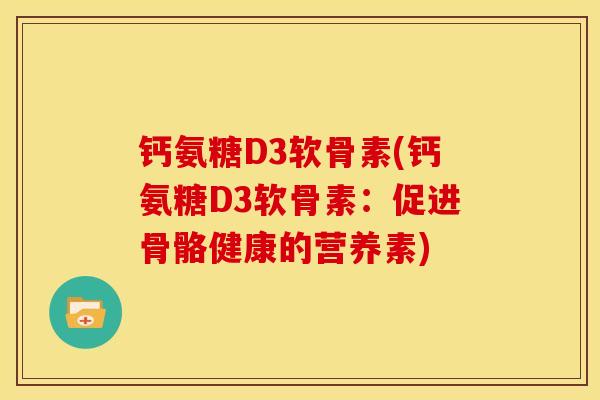 钙氨糖D3软骨素(钙氨糖D3软骨素：促进骨骼健康的营养素)