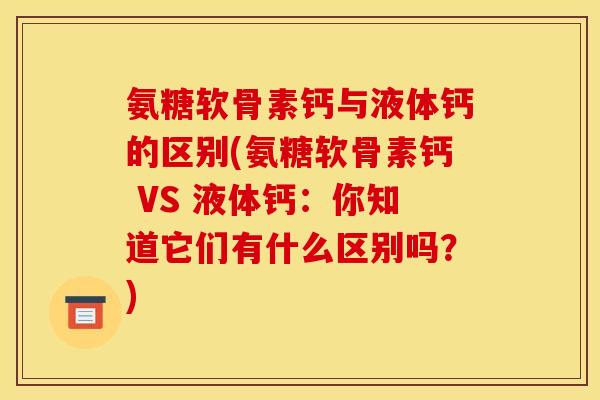 氨糖软骨素钙与液体钙的区别(氨糖软骨素钙 VS 液体钙：你知道它们有什么区别吗？)