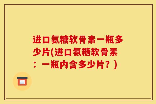 进口氨糖软骨素一瓶多少片(进口氨糖软骨素：一瓶内含多少片？)