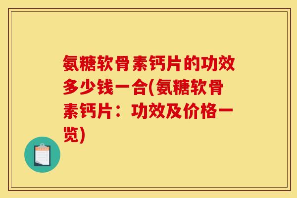 氨糖软骨素钙片的功效多少钱一合(氨糖软骨素钙片：功效及价格一览)