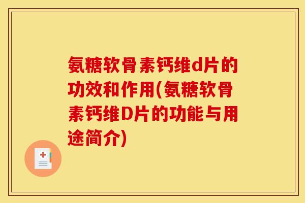 氨糖软骨素钙维d片的功效和作用(氨糖软骨素钙维D片的功能与用途简介)