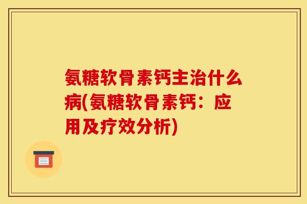 氨糖软骨素钙主治什么病(氨糖软骨素钙：应用及疗效分析)