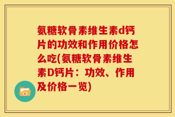 氨糖软骨素维生素d钙片的功效和作用价格怎么吃(氨糖软骨素维生素D钙片：功效、作用及价格一览)