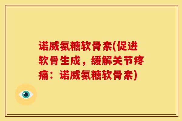 诺威氨糖软骨素(促进软骨生成，缓解关节疼痛：诺威氨糖软骨素)