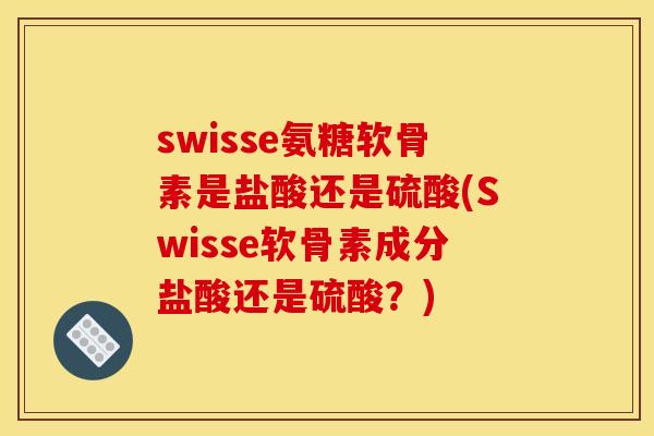 swisse氨糖软骨素是盐酸还是硫酸(Swisse软骨素成分盐酸还是硫酸？)