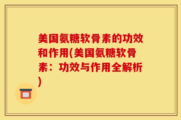 美国氨糖软骨素的功效和作用(美国氨糖软骨素：功效与作用全解析)