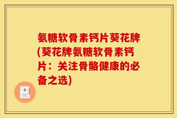氨糖软骨素钙片葵花牌(葵花牌氨糖软骨素钙片：关注骨骼健康的必备之选)