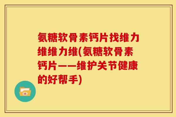 氨糖软骨素钙片找维力维维力维(氨糖软骨素钙片——维护关节健康的好帮手)