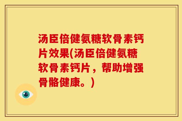 汤臣倍健氨糖软骨素钙片效果(汤臣倍健氨糖软骨素钙片，帮助增强骨骼健康。)