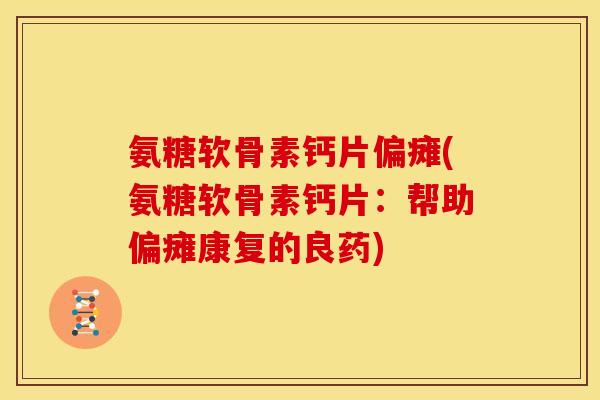氨糖软骨素钙片偏瘫(氨糖软骨素钙片：帮助偏瘫康复的良药)