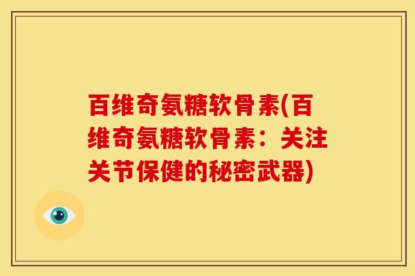 百维奇氨糖软骨素(百维奇氨糖软骨素：关注关节保健的秘密武器)