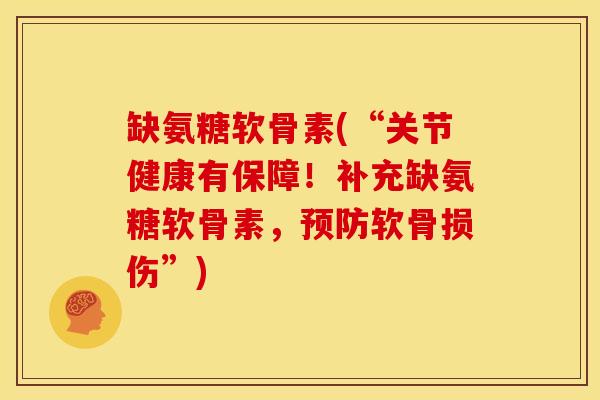 缺氨糖软骨素(“关节健康有保障！补充缺氨糖软骨素，预防软骨损伤”)